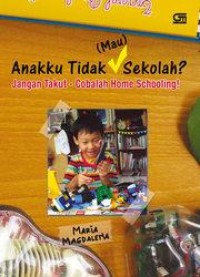 Anakku Tidak (Mau) Sekolah?: Jangan Takut! - Cobalah Home Schooling