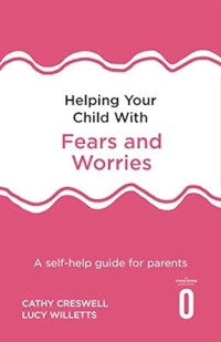 Helping Your Child with Fears and Worries: A Self-Help Guide for Parents