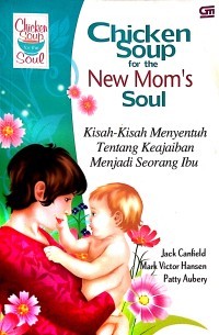 Chicken Soup for the New Mom's Soul: Kisah-Kisah Menyentuh tentang Keajaiban Menjadi Seorang Ibu